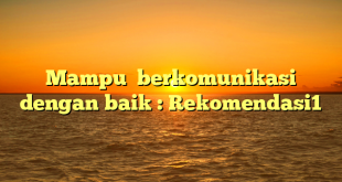 Mampu  berkomunikasi dengan baik : Rekomendasi1